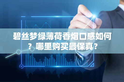 碧丝梦绿薄荷香烟口感如何？哪里购买最保真？